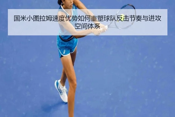 国米小图拉姆速度优势如何重塑球队反击节奏与进攻空间体系