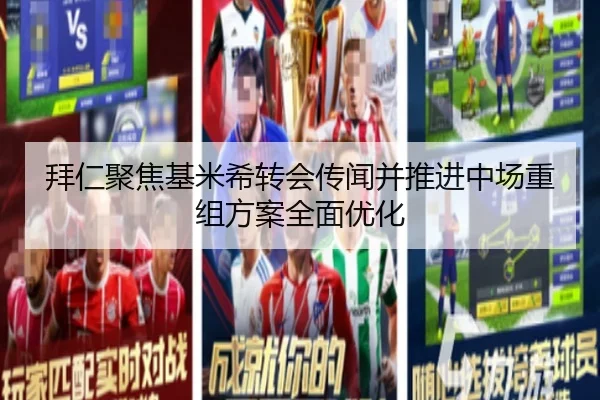 拜仁聚焦基米希转会传闻并推进中场重组方案全面优化
